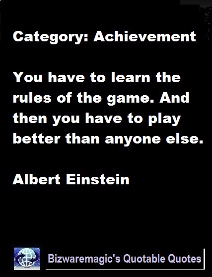 You have to learn the rules of the game. And then you have to play better than anyone else. - Albert Einstein