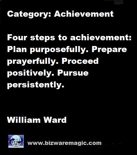 Four steps to achievement: Plan purposefully. Prepare prayerfully. Proceed positively. Pursue persistently. - William Ward