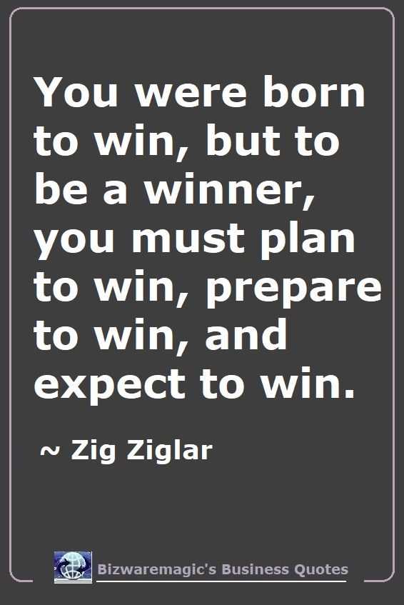 You were born to win, but to be a winner, you must plan to win, prepare to win, and expect to win. ~ Zig Ziglar - For More Bizwaremagic's Motivational Business Quotes Click Here.