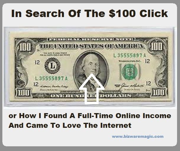 In Search Of The $100 Click or How I Found A Full-Time Online Income And Came To Love The Internet. Click Here.